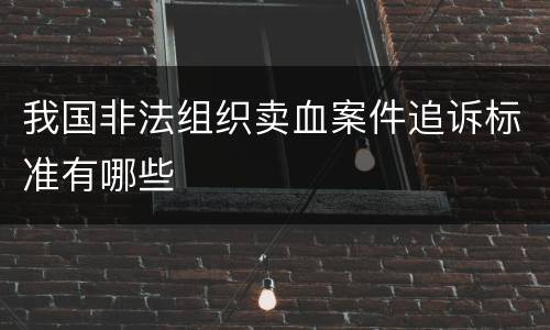 我国非法组织卖血案件追诉标准有哪些