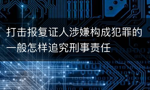打击报复证人涉嫌构成犯罪的一般怎样追究刑事责任