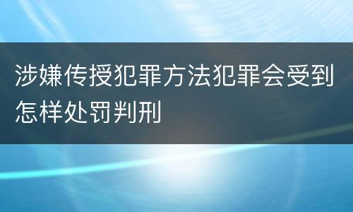 涉嫌传授犯罪方法犯罪会受到怎样处罚判刑