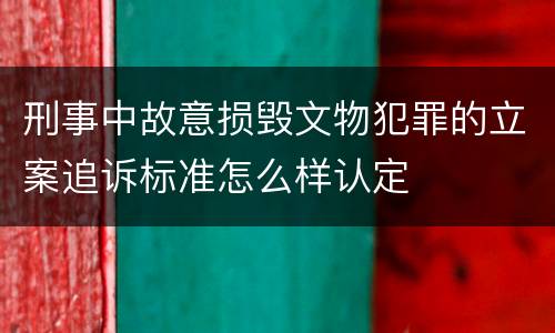刑事中故意损毁文物犯罪的立案追诉标准怎么样认定