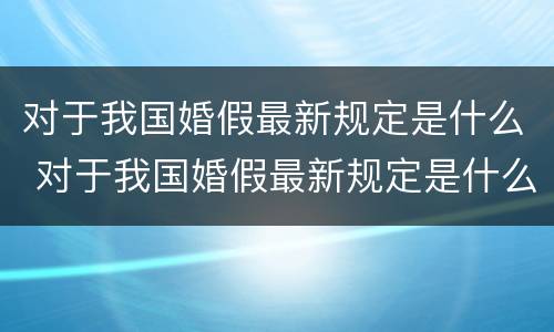 对于我国婚假最新规定是什么 对于我国婚假最新规定是什么意思