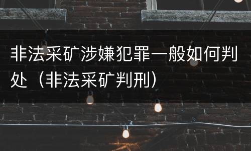 非法采矿涉嫌犯罪一般如何判处（非法采矿判刑）