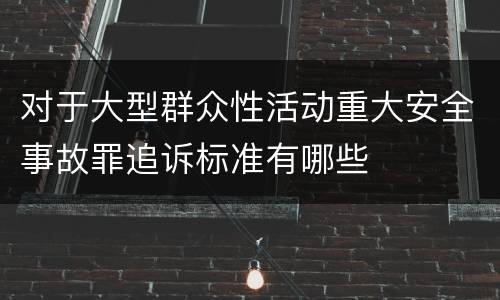 对于大型群众性活动重大安全事故罪追诉标准有哪些