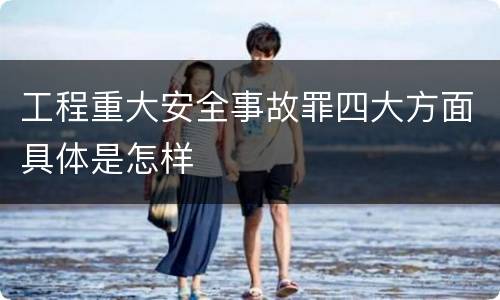 工程重大安全事故罪四大方面具体是怎样