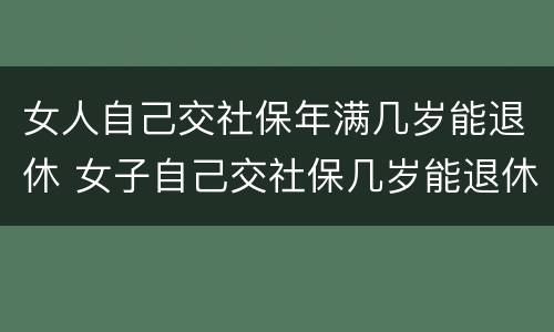 女人自己交社保年满几岁能退休 女子自己交社保几岁能退休