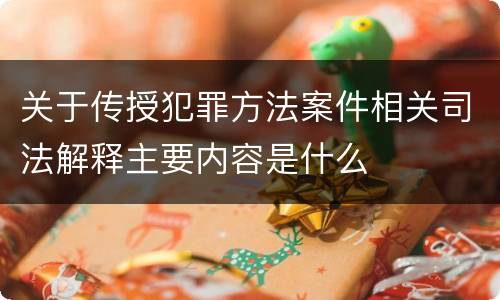 关于传授犯罪方法案件相关司法解释主要内容是什么