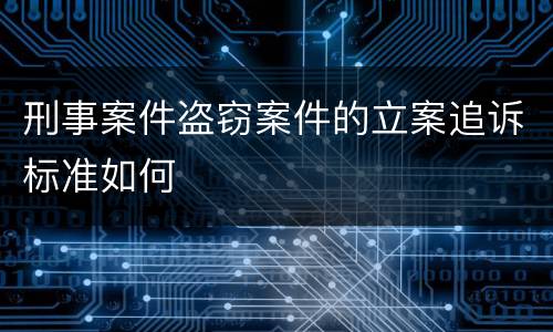 刑事案件盗窃案件的立案追诉标准如何