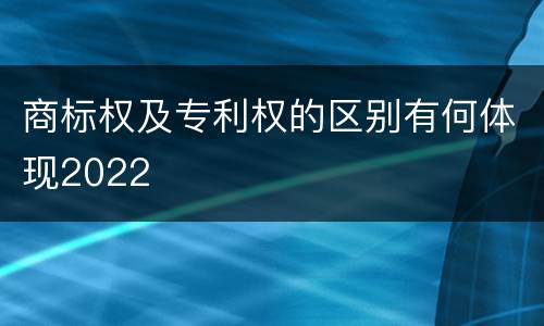 商标权及专利权的区别有何体现2022