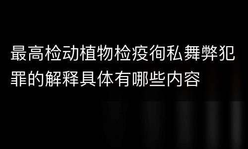 最高检动植物检疫徇私舞弊犯罪的解释具体有哪些内容