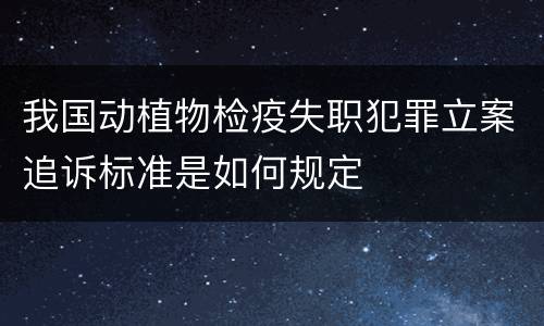 我国动植物检疫失职犯罪立案追诉标准是如何规定