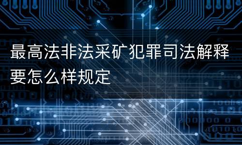 最高法非法采矿犯罪司法解释要怎么样规定