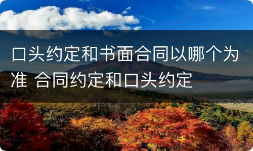 口头约定和书面合同以哪个为准 合同约定和口头约定