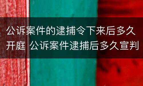 公诉案件的逮捕令下来后多久开庭 公诉案件逮捕后多久宣判