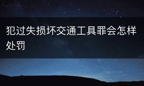 犯过失损坏交通工具罪会怎样处罚
