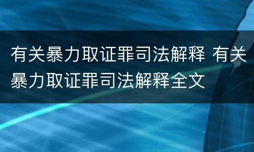 有关暴力取证罪司法解释 有关暴力取证罪司法解释全文