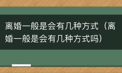 离婚一般是会有几种方式（离婚一般是会有几种方式吗）