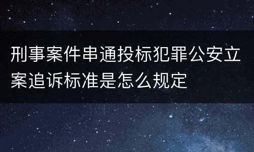 刑事案件串通投标犯罪公安立案追诉标准是怎么规定