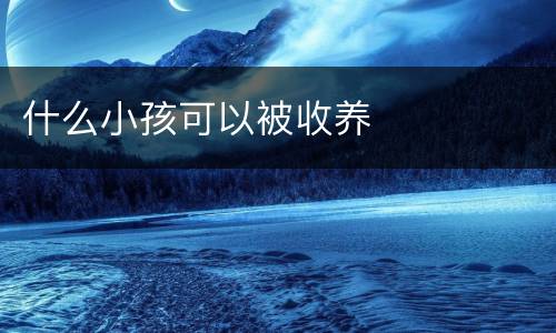 什么小孩可以被收养