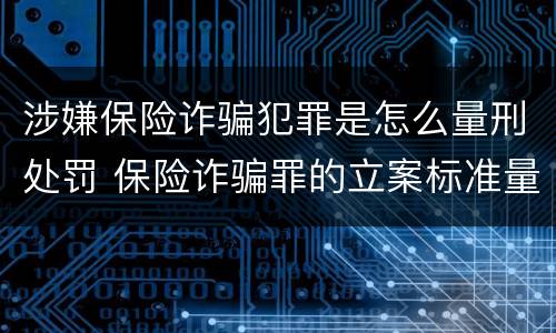 涉嫌保险诈骗犯罪是怎么量刑处罚 保险诈骗罪的立案标准量刑