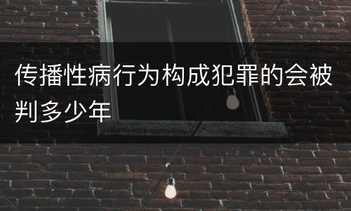 传播性病行为构成犯罪的会被判多少年