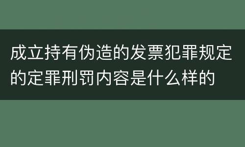 成立持有伪造的发票犯罪规定的定罪刑罚内容是什么样的