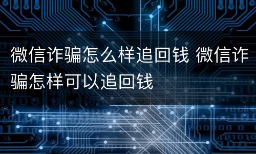 微信诈骗怎么样追回钱 微信诈骗怎样可以追回钱
