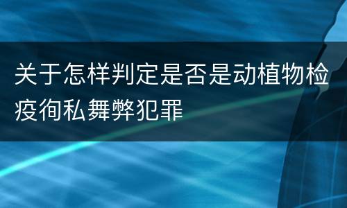 关于怎样判定是否是动植物检疫徇私舞弊犯罪