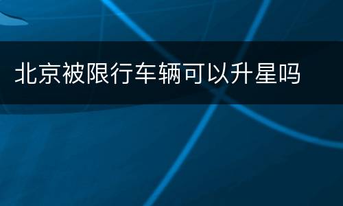 北京被限行车辆可以升星吗