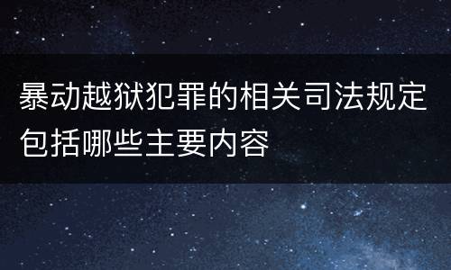 暴动越狱犯罪的相关司法规定包括哪些主要内容