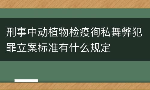 刑事中动植物检疫徇私舞弊犯罪立案标准有什么规定