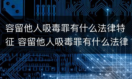 容留他人吸毒罪有什么法律特征 容留他人吸毒罪有什么法律特征和影响