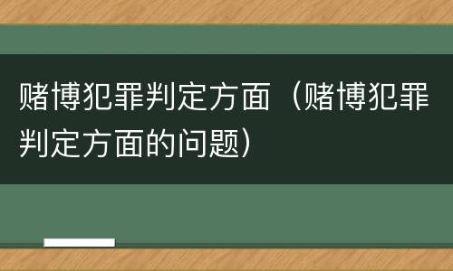 赌博犯罪判定方面（赌博犯罪判定方面的问题）