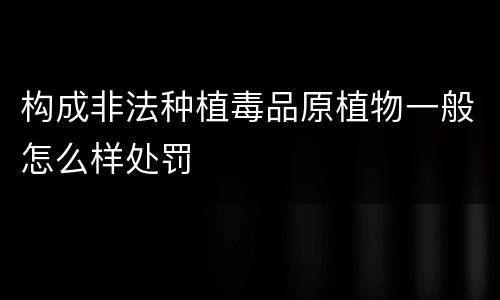 构成非法种植毒品原植物一般怎么样处罚