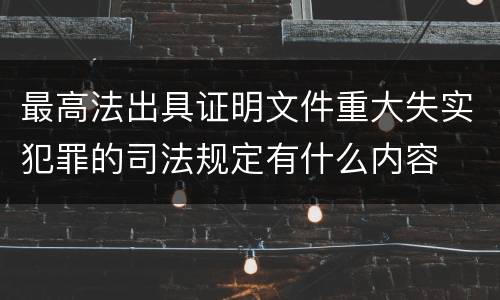 最高法出具证明文件重大失实犯罪的司法规定有什么内容