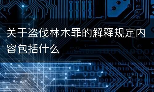 关于盗伐林木罪的解释规定内容包括什么