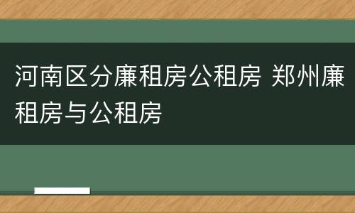 河南区分廉租房公租房 郑州廉租房与公租房
