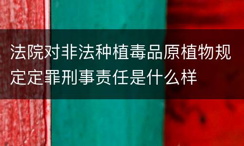 法院对非法种植毒品原植物规定定罪刑事责任是什么样