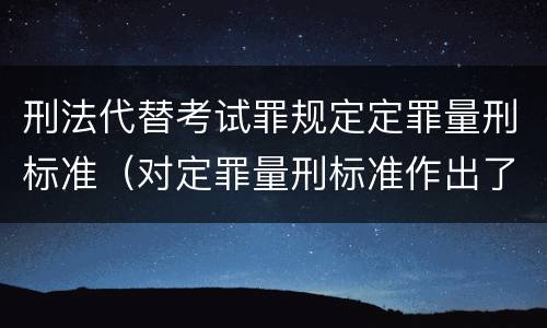 刑法代替考试罪规定定罪量刑标准（对定罪量刑标准作出了明确规定）
