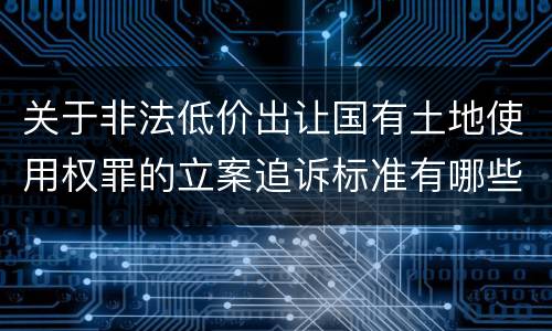 关于非法低价出让国有土地使用权罪的立案追诉标准有哪些