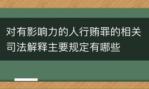 对有影响力的人行贿罪的相关司法解释主要规定有哪些