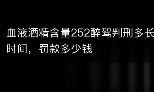 血液酒精含量252醉驾判刑多长时间，罚款多少钱
