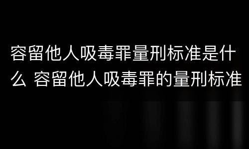容留他人吸毒罪量刑标准是什么 容留他人吸毒罪的量刑标准