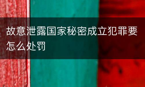 故意泄露国家秘密成立犯罪要怎么处罚