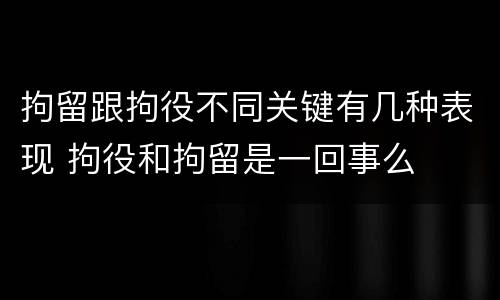 拘留跟拘役不同关键有几种表现 拘役和拘留是一回事么