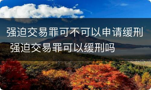 强迫交易罪可不可以申请缓刑 强迫交易罪可以缓刑吗