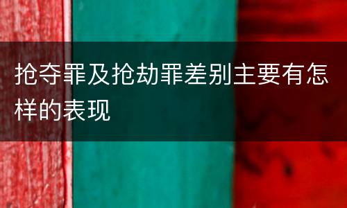 抢夺罪及抢劫罪差别主要有怎样的表现