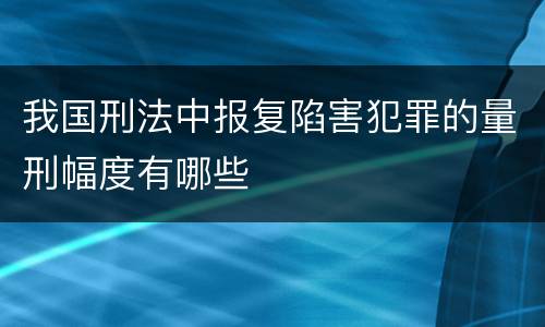 我国刑法中报复陷害犯罪的量刑幅度有哪些