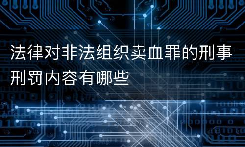 法律对非法组织卖血罪的刑事刑罚内容有哪些