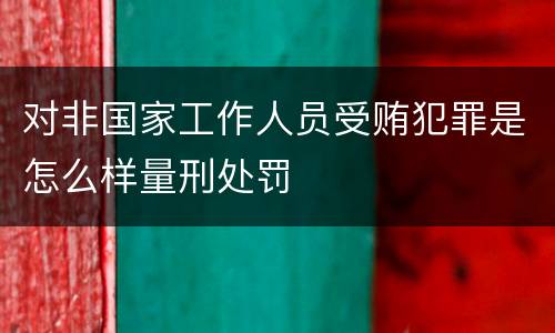 对非国家工作人员受贿犯罪是怎么样量刑处罚