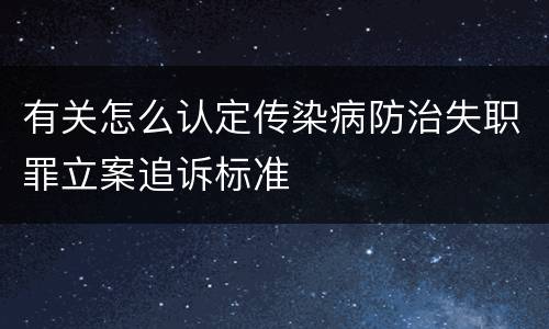 有关怎么认定传染病防治失职罪立案追诉标准
